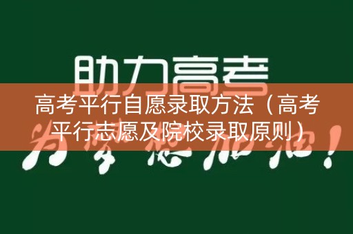 高考平行自愿录取方法（高考平行志愿及院校录取原则）
