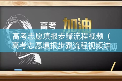 高考志愿填报步骤流程视频(高考志愿填报步骤流程视频讲解) 高考志愿填报步骤流程视频(高考志愿填报步骤流程视频讲解)