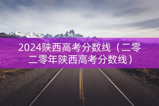 2024陕西高考分数线(二零二零年陕西高考分数线) 2024陕西高考分数线(二零二零年陕西高考分数线)