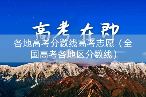 各地高考分数线高考志愿（全国高考各地区分数线）