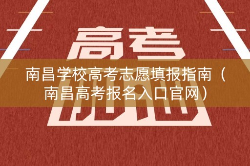 南昌学校高考志愿填报指南（南昌高考报名入口官网）
