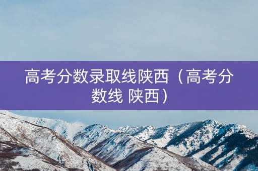 高考分数录取线陕西(高考分数线 陕西) 高考分数录取线陕西(高考分数线 陕西)