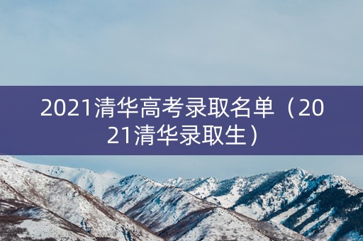 2021清华高考录取名单（2021清华录取生）