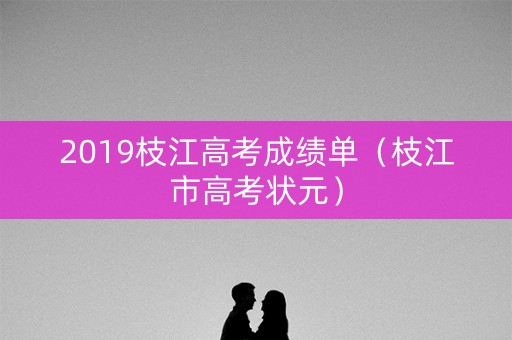 2019枝江高考成绩单（枝江市高考状元）