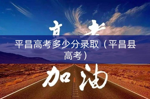 平昌高考多少分录取(平昌县高考) 平昌高考多少分录取(平昌县高考)