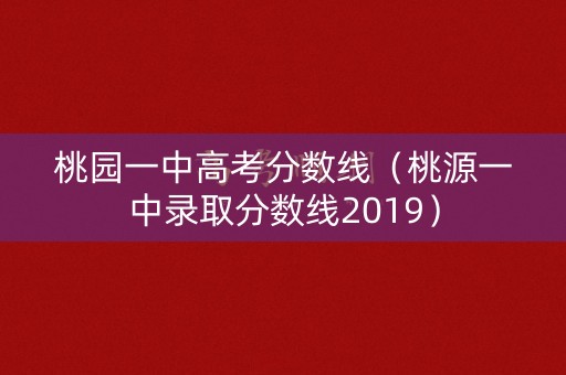 桃园一中高考分数线（桃源一中录取分数线2019）