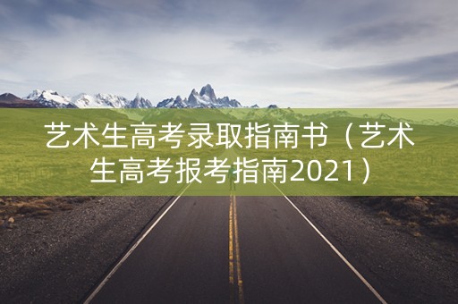 艺术生高考录取指南书（艺术生高考报考指南2021）