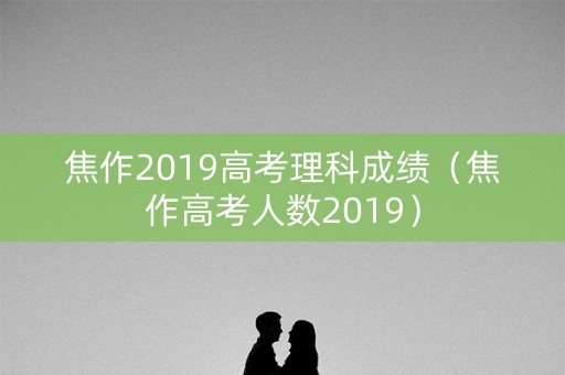 焦作2019高考理科成绩（焦作高考人数2019）