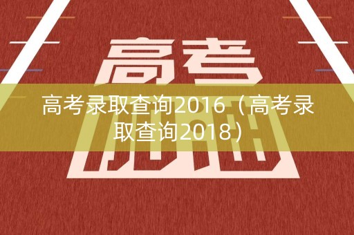 高考录取查询2016（高考录取查询2018）