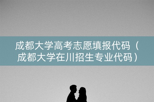 成都大学高考志愿填报代码（成都大学在川招生专业代码）