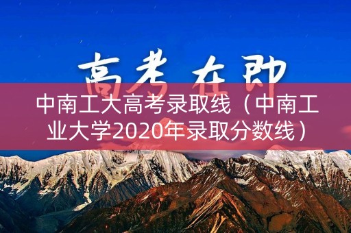 中南工大高考录取线（中南工业大学2020年录取分数线）