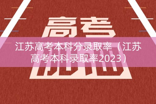 江苏高考本科分录取率（江苏高考本科录取率2023）