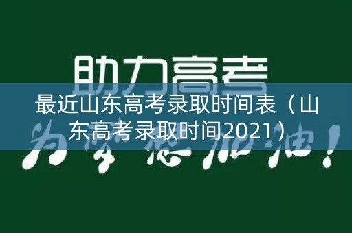 最近山东高考录取时间表(山东高考录取时间2021) 最近山东高考录取时间表(山东高考录取时间2021)