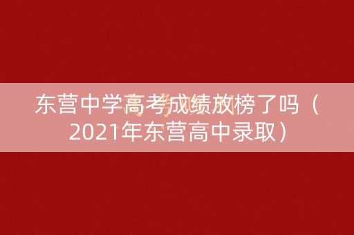 东营中学高考成绩放榜了吗（2021年东营高中录取）