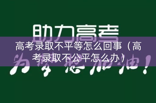 高考录取不平等怎么回事（高考录取不公平怎么办）