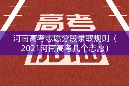 河南高考志愿分段录取规则（2021河南高考几个志愿）