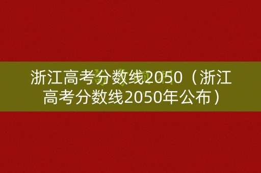 浙江高考分数线2050（浙江高考分数线2050年公布）