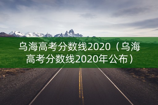 乌海高考分数线2020（乌海高考分数线2020年公布）