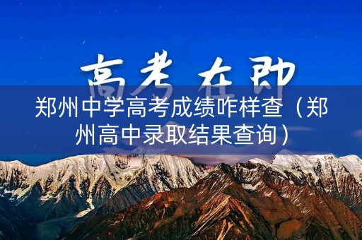 郑州中学高考成绩咋样查（郑州高中录取结果查询）