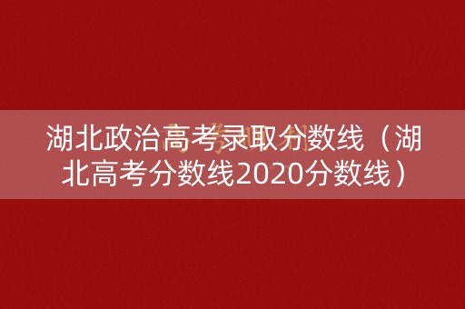 湖北政治高考录取分数线（湖北高考分数线2020分数线）