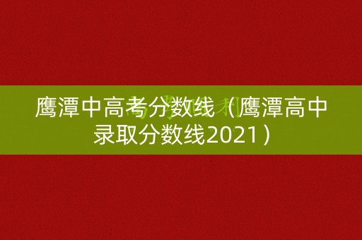 鹰潭中高考分数线（鹰潭高中录取分数线2021）
