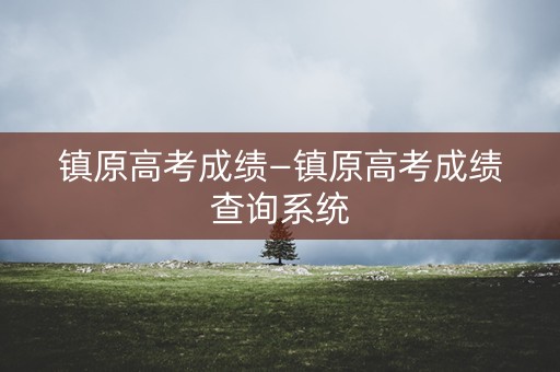 镇原高考成绩—镇原高考成绩查询系统