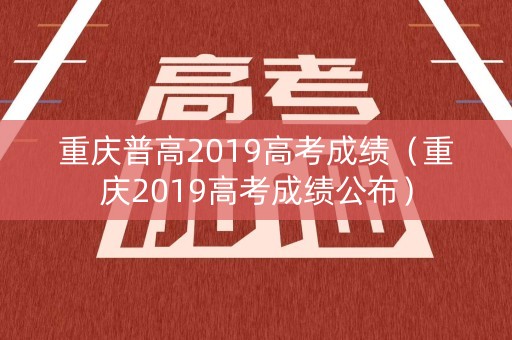 重庆普高2019高考成绩（重庆2019高考成绩公布）