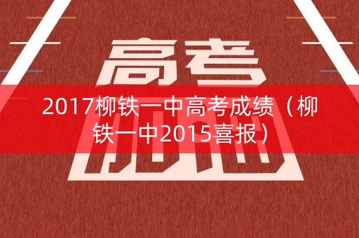 2017柳铁一中高考成绩（柳铁一中2015喜报）