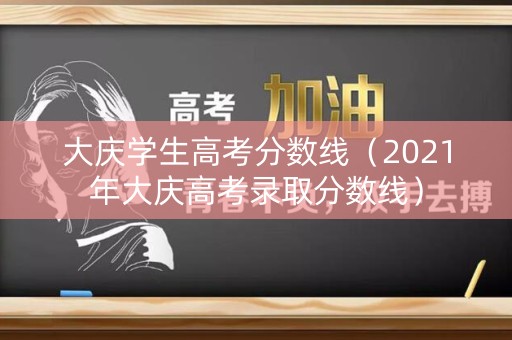 大庆学生高考分数线（2021年大庆高考录取分数线）