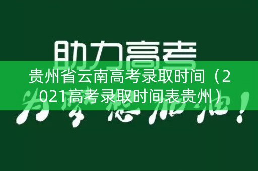 贵州省云南高考录取时间(2021高考录取时间表贵州) 贵州省云南高考录取时间(2021高考录取时间表贵州)