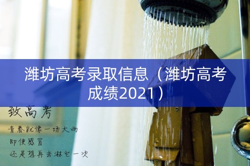 潍坊高考录取信息(潍坊高考成绩2021) 潍坊高考录取信息(潍坊高考成绩2021)