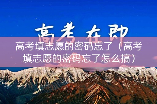 高考填志愿的密码忘了（高考填志愿的密码忘了怎么搞）