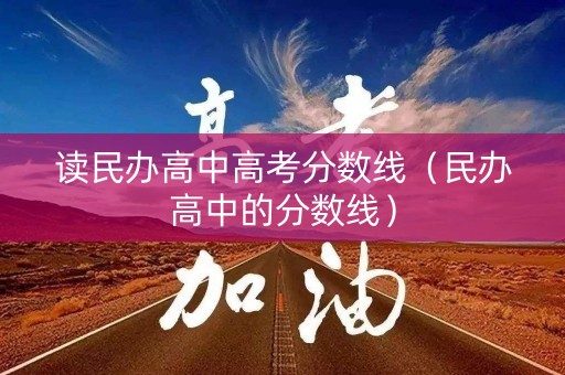 读民办高中高考分数线（民办高中的分数线）
