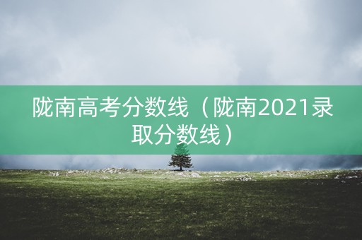 陇南高考分数线（陇南2021录取分数线）