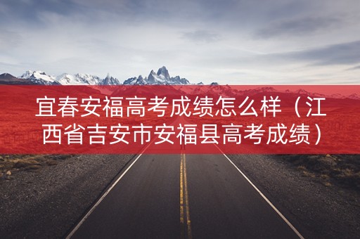 宜春安福高考成绩怎么样（江西省吉安市安福县高考成绩）