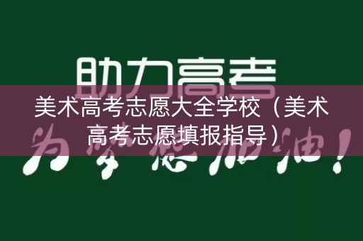 美术高考志愿大全学校（美术高考志愿填报指导）