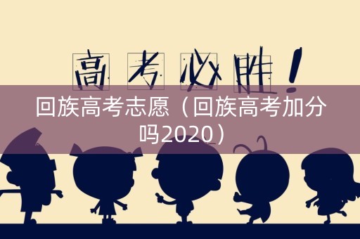 回族高考志愿（回族高考加分吗2020）
