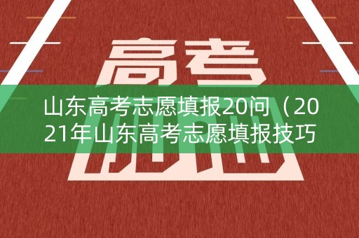 山东高考志愿填报20问（2021年山东高考志愿填报技巧）