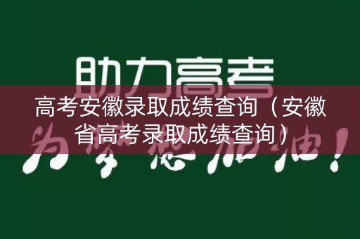 高考安徽录取成绩查询（安徽省高考录取成绩查询）