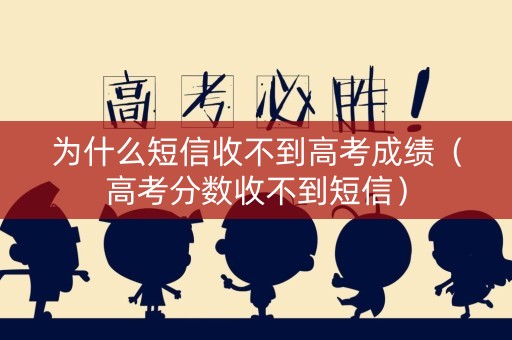 为什么短信收不到高考成绩（高考分数收不到短信）