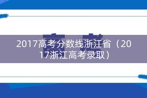 2017高考分数线浙江省（2017浙江高考录取）
