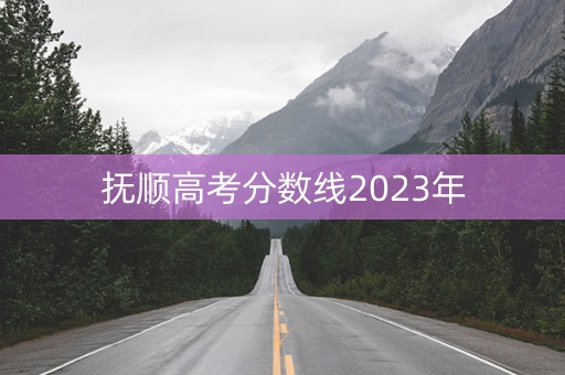 抚顺高考分数线2023年