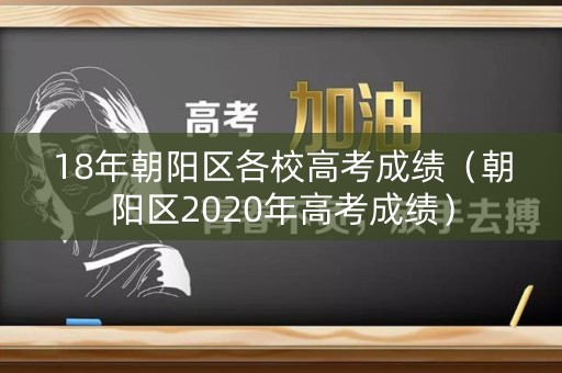 18年朝阳区各校高考成绩（朝阳区2020年高考成绩）