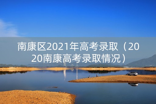 南康区2021年高考录取（2020南康高考录取情况）