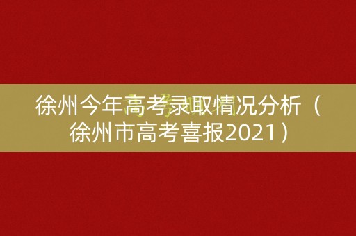 徐州今年高考录取情况分析（徐州市高考喜报2021）