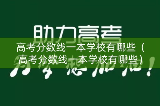高考分数线一本学校有哪些(高考分数线一本学校有哪些) 高考分数线一本学校有哪些(高考分数线一本学校有哪些)