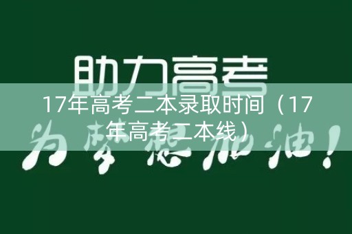 17年高考二本录取时间（17年高考二本线）