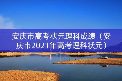 安庆市高考状元理科成绩（安庆市2021年高考理科状元）