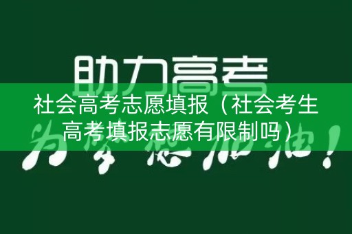 社会高考志愿填报（社会考生高考填报志愿有限制吗）