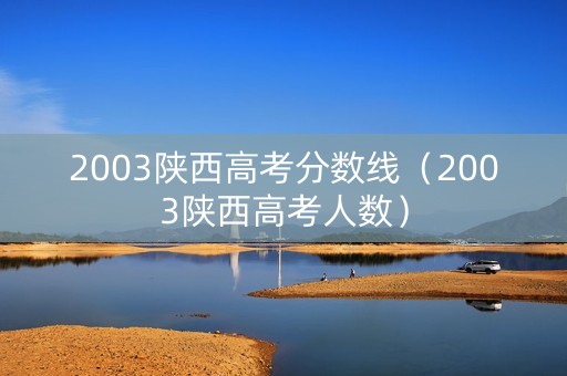 2003陕西高考分数线(2003陕西高考人数) 2003陕西高考分数线(2003陕西高考人数)